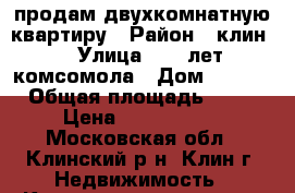 продам двухкомнатную квартиру › Район ­ клин  › Улица ­ 60 лет комсомола › Дом ­ 16/2 › Общая площадь ­ 51 › Цена ­ 3 000 000 - Московская обл., Клинский р-н, Клин г. Недвижимость » Квартиры продажа   . Московская обл.